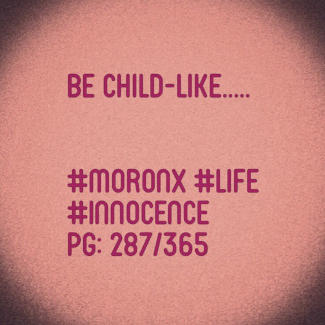 Be child-like..... #moronX #life
#innocence
pg: 287/365