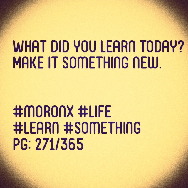 What did you learn today?
Make it something new.#moronX #life
#learn #something
pg: 271/365