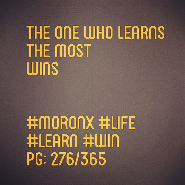 The one who learns the most wins... #moronX #life
#learn #win
pg: 276/365