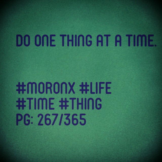 Do one thing at a time.

#moronX #life
#time #thing
pg: 267/365