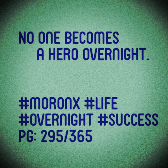 No one becomes a hero overnight.
#moronX #life
#overnight #success
pg: 295/365