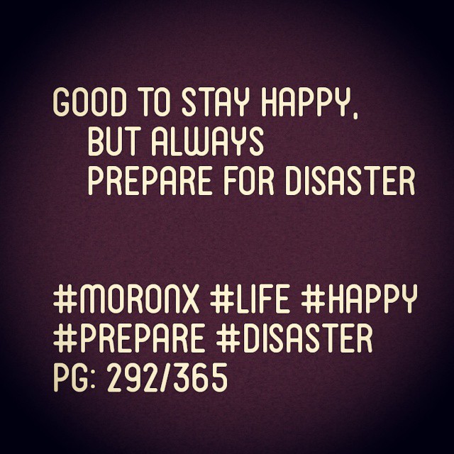 Good to stay happy,
But always prepare for disaster

#moronX #life #happy 
#prepare #disaster
pg: 292/365