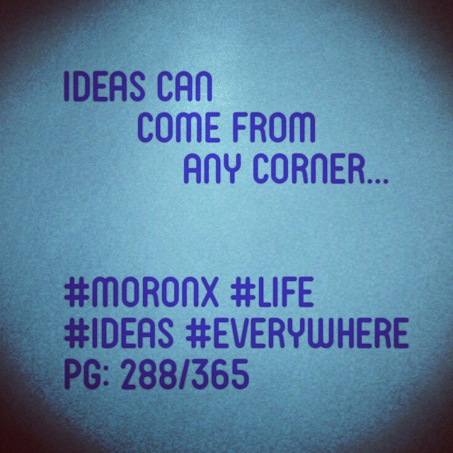 Ideas can come from any corner... #moronX #life
#ideas #everywhere
pg: 288/365