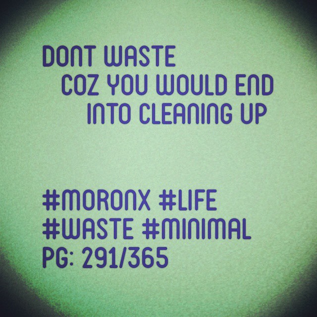 Dont waste coz you would end into cleaning up#moronX #life
#waste #minimal
pg: 291/365