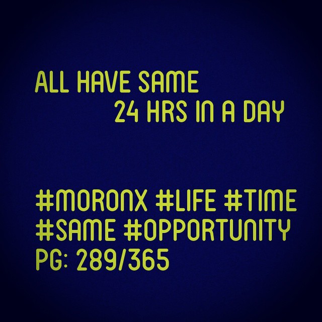 All have same 24 Hrs in a day
#moronX #life #time
#same #opportunity
pg: 289/365
