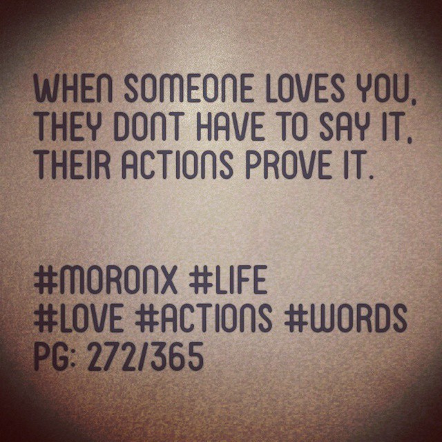 When someone loves you,
They dont have to say it,
their actions prove it.#moronX #life
#love #actions #words
pg: 272/365