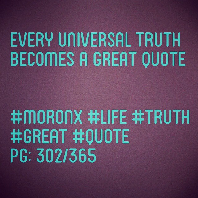 Every universal truth 
becomes a great quote

#moronX #life #truth 
#great #quote 
pg: 302/365