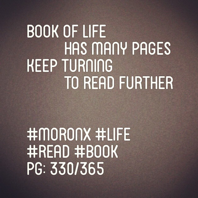 Book of life has many pages
Keep turning to read further#moronX #life
#read #book
pg: 330/365