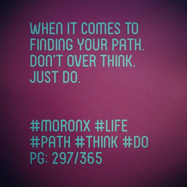 When It Comes to Finding Your Path. Don't Overthink. Just Do.#moronX #life
#path #think #do
pg: 297/365