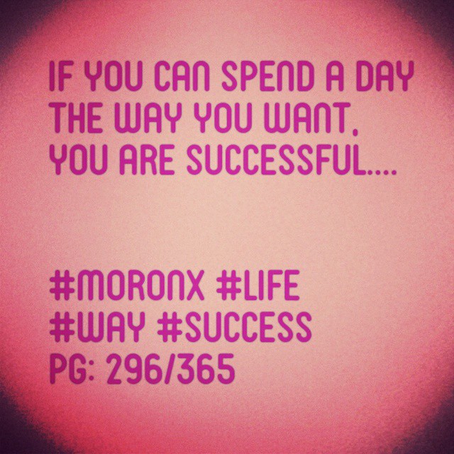 If you can spend a day
the way you want,
you are successful.#moronX #life
#way #success
pg: 296/365