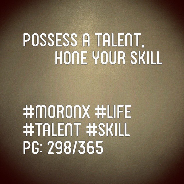Possess a talent, hone your skill#moronX #life
#talent #skill
pg: 298/365