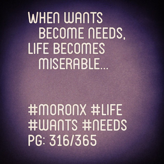 When wants become needs,
life becomes miserable#moronX #life
#wants #needs
pg: 316/365