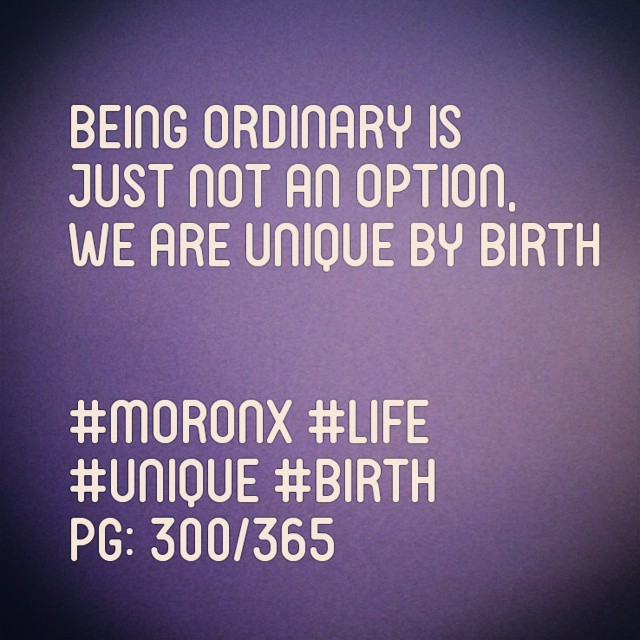 Being ordinary is
just not an option,
We are unique by birth#moronX #life
#unique #birth
pg: 300/365