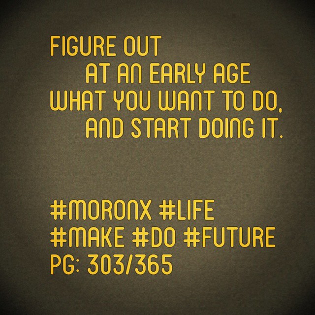 Figure out  at an early age
what you want to do,  and start doing it.#moronX #life
#make #do #future
pg: 303/365