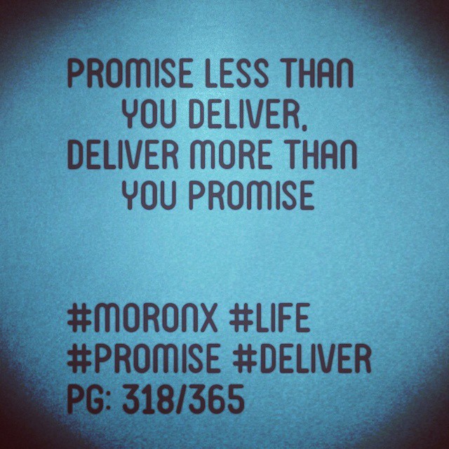 Promise less than you deliver,
Deliver more than you promise
#moronX #life
#promise #deliver
pg: 318/365