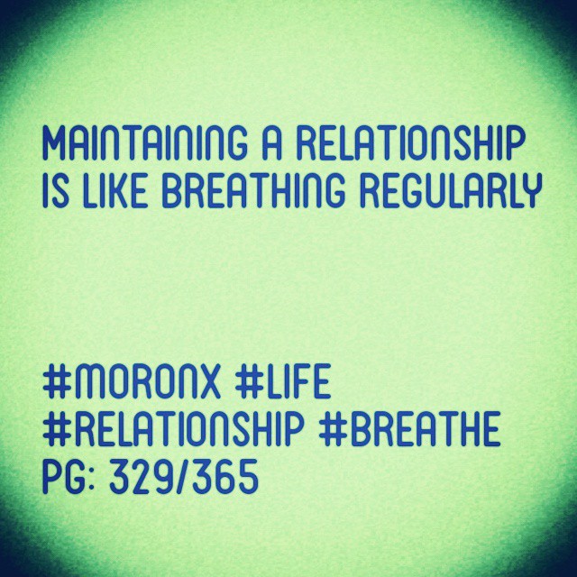 Maintaining a relationship
Is like breathing regularly
#moronX #life
#relationship #breathe
pg: 329/365