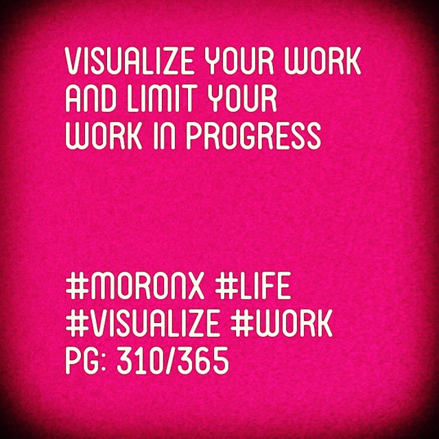 Visualize your work
and limit your
work in progress#moronX #life
#visualize #work
pg: 310/365