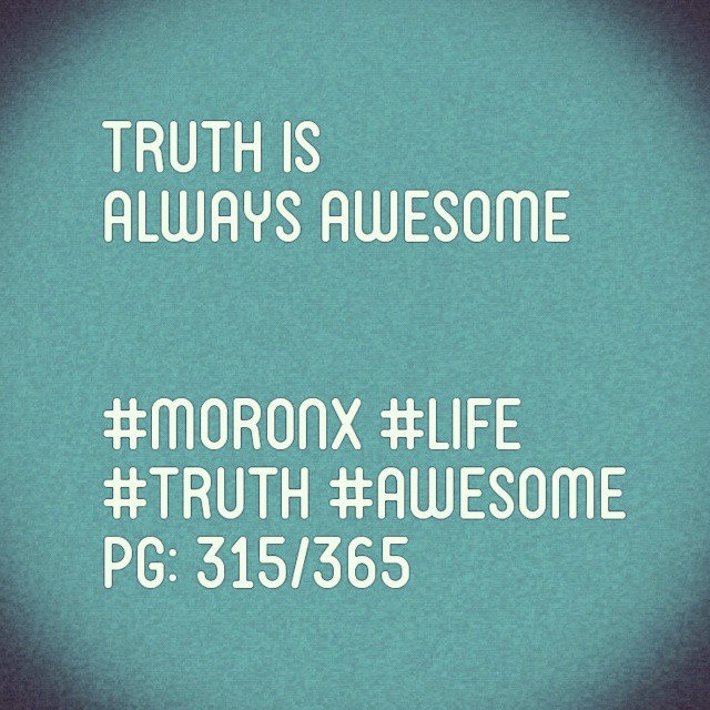 Truth is always awesome

#moronX #life
#truth #awesome 
pg: 315/365