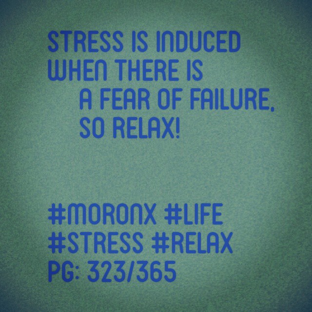 Stress is induced
when there is
a fear of failure,
so relax!#moronX #life
#stress #relax
pg: 323/365