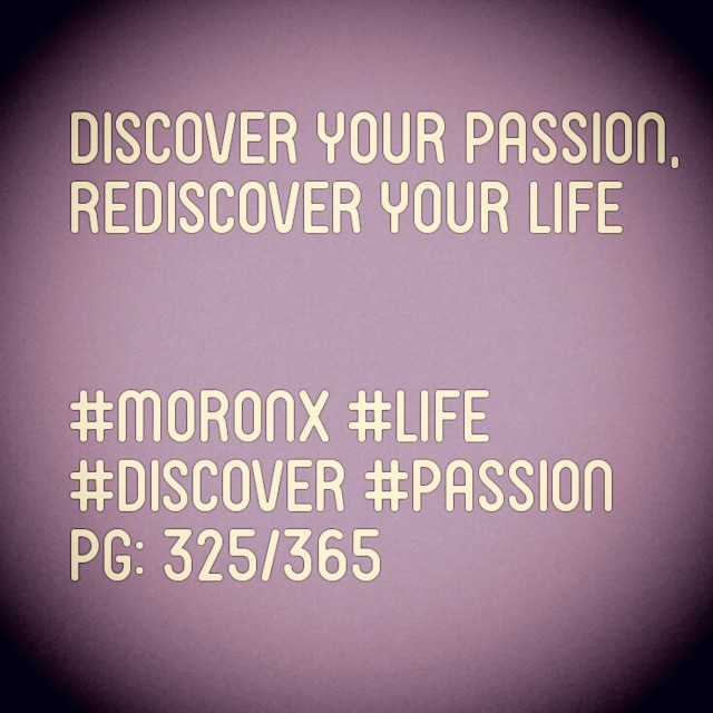 Discover your passion,
rediscover your life
#moronX #life
#discover #passion
pg: 325/365