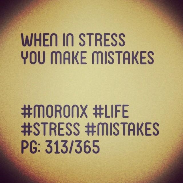 When in stress you make mistakes
#moronX #life
#stress #mistakes
pg: 313/365