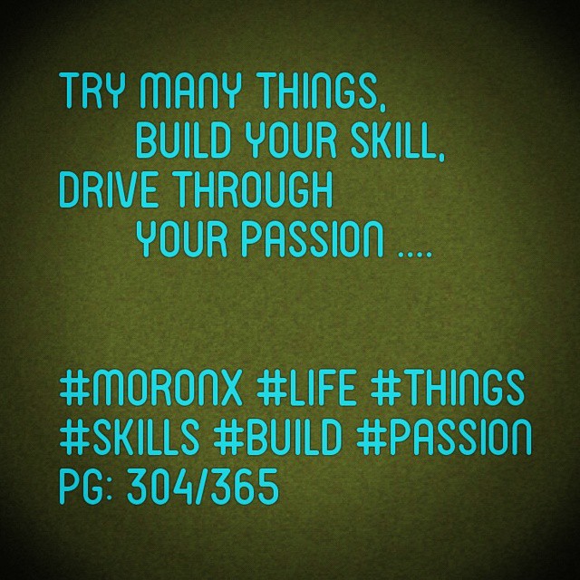 Try many things,
build your skill,
drive through
your passion
#moronX #life #things
#skills #build #passion
pg: 304/365