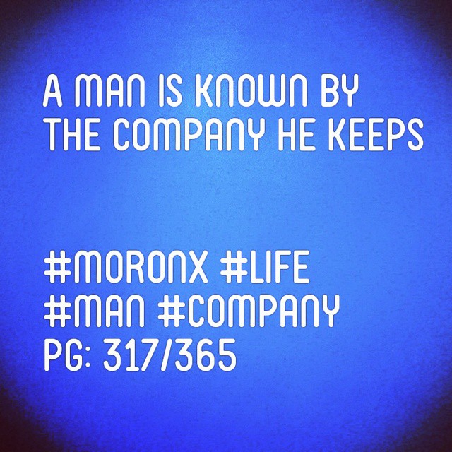 A man is known by
the company he keeps
#moronX #life
#man #company
pg: 317/365