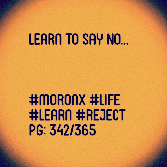 Learn to say NO... #moronX #life
#learn #reject
pg: 342/365
