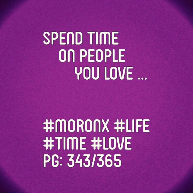 Spend time on people you love
#moronX #life
#time #love
pg: 343/365