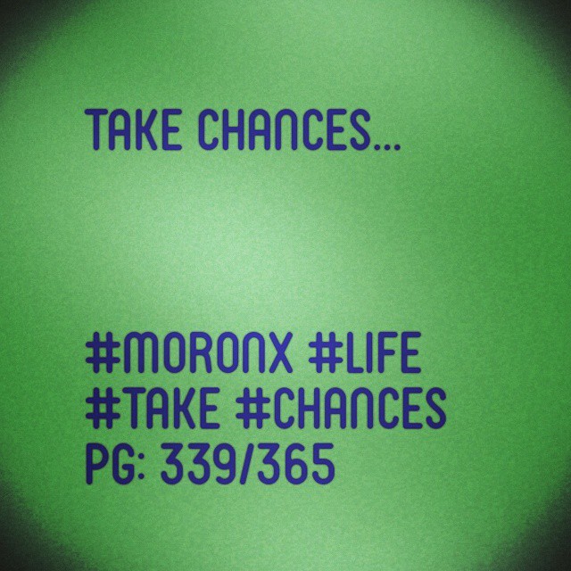 Take chances... #moronX #life
#take #chances
pg: 339/365