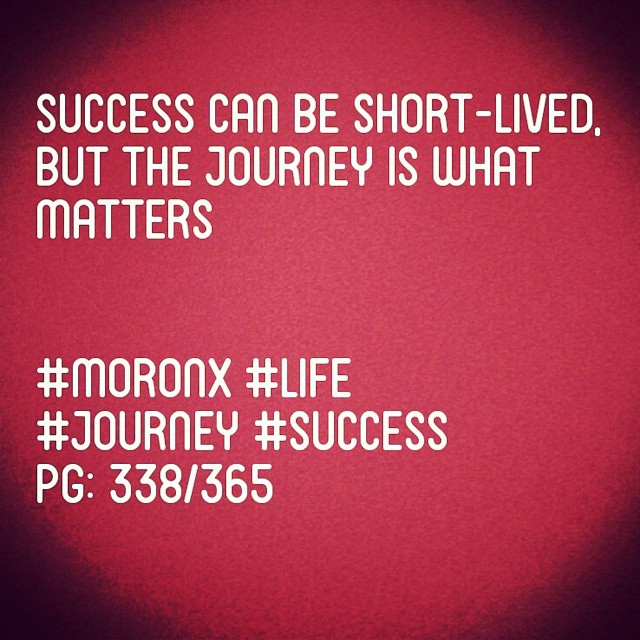 Success can be short-lived, 
but the journey is what matters 
#moronX #life
#journey #success
pg: 338/365