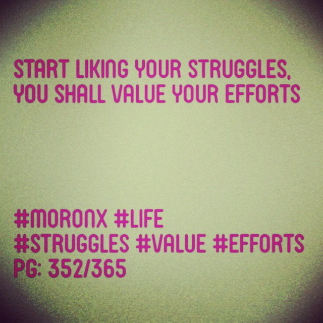 Start liking your struggles, you shall value your efforts
#moronX #life
#struggles #value #efforts
pg: 352/365