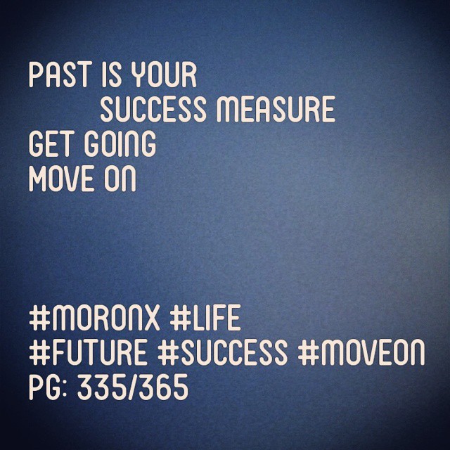 Past is your success measure
Get going
Move on

#moronX #life
#future #success #moveon
pg: 335/365