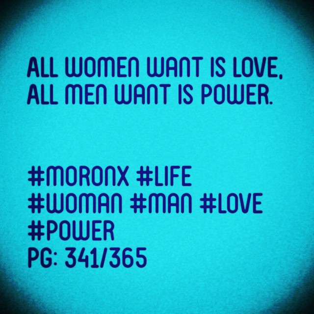 All women want is love,
All men want is power.

#moronX #life
#woman #man #love #power
pg: 341/365