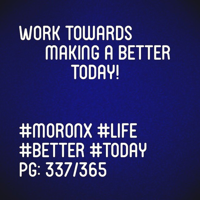 Work towards making a better today

#moronX #life
#better #today
pg: 337/365