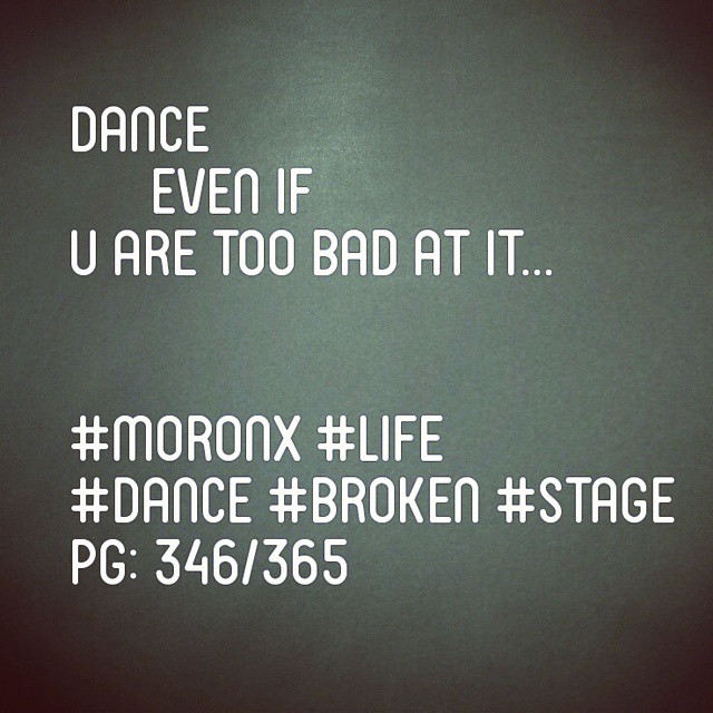 Dance even if u are too bad at it... #moronX #life
#dance #broken #stage
pg: 346/365