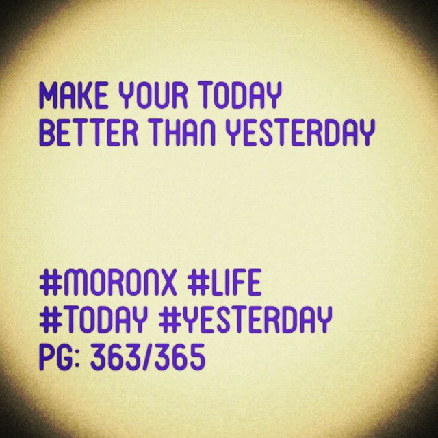 Make your today better than yesterday#moronX #life
#today #yesterday
pg: 363/365
