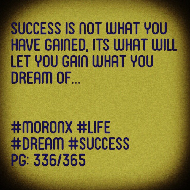 Success is not what you have gained, its what will let you gain what you dream of

#moronX #life
#dream #success
pg: 336/365