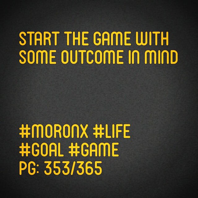 Start the game with some outcome in mind
#moronX #life
#goal #game
pg: 353/365