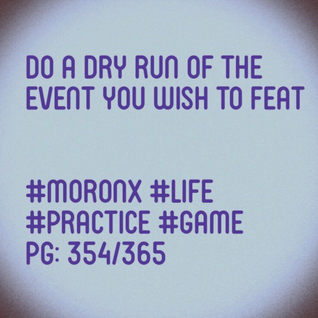 Do a dry run of the event you wish to feat
#moronX #life
#practice #game
pg: 354/365