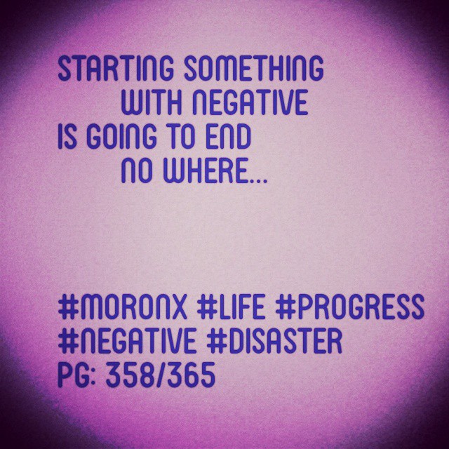 Starting something with negative is going to end no where#moronX #life #progress
#negative #disaster
pg: 358/365